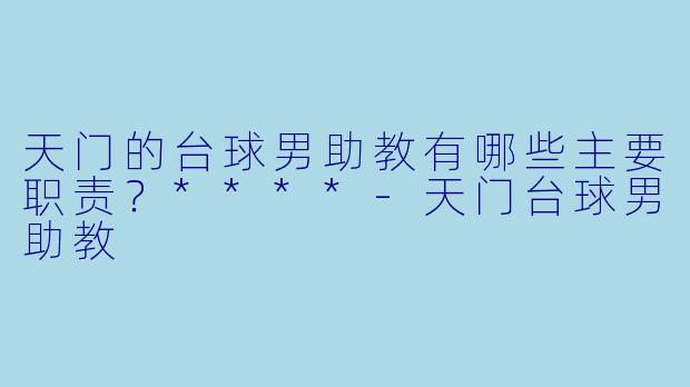 天门的台球男助教有哪些主要职责?****