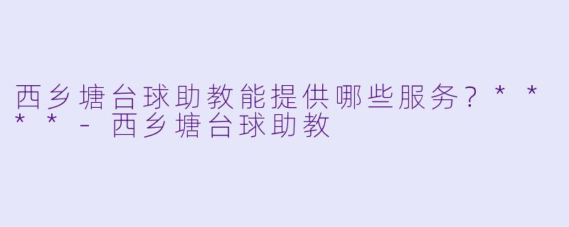 西乡塘台球助教能提供哪些服务？****