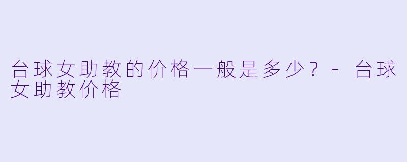 台球女助教的价格一般是多少？-台球女助教价格