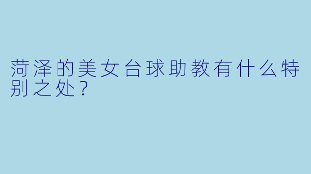 菏泽的美女台球助教有什么特别之处？