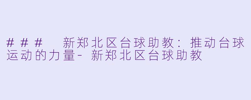 ### 新郑北区台球助教:推动台球运动的力量