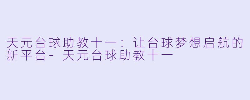 天元台球助教十一：让台球梦想启航的新平台-天元台球助教十一