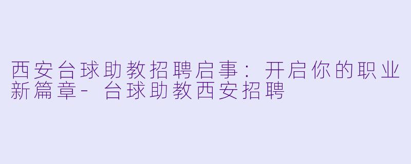西安台球助教招聘启事：开启你的职业新篇章-台球助教西安招聘