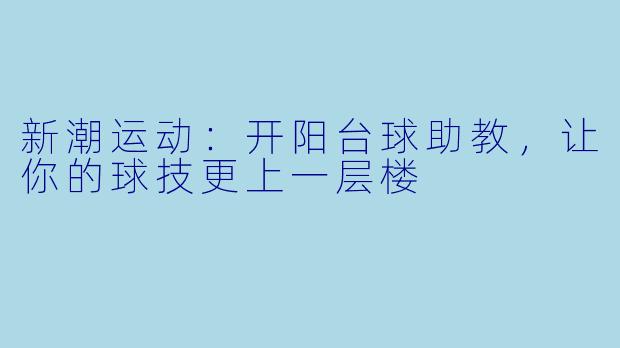 新潮运动：开阳台球助教，让你的球技更上一层楼
