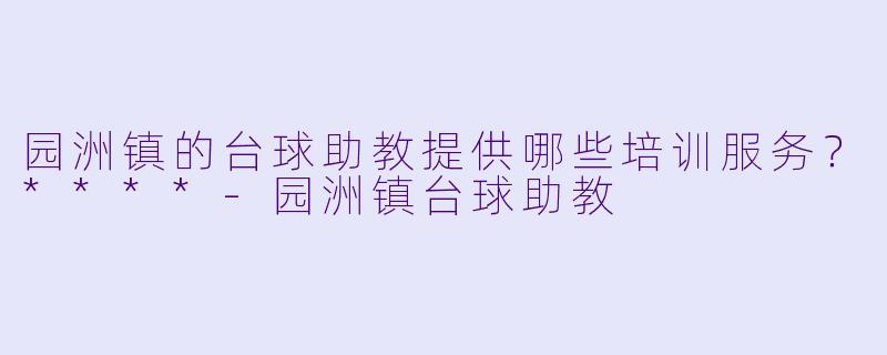 园洲镇的台球助教提供哪些培训服务？****