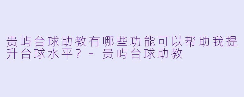 贵屿台球助教有哪些功能可以帮助我提升台球水平？
