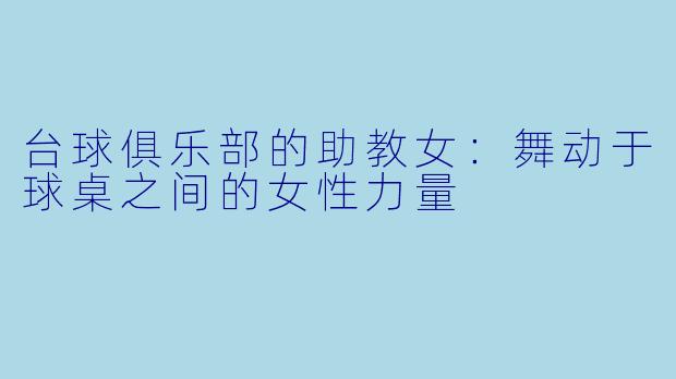 台球俱乐部的助教女:舞动于球桌之间的女性力量