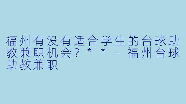 福州有没有适合学生的台球助教兼职机会?**