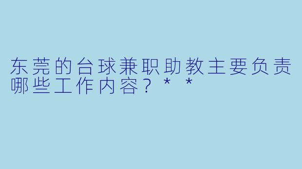 东莞的台球兼职助教主要负责哪些工作内容?**