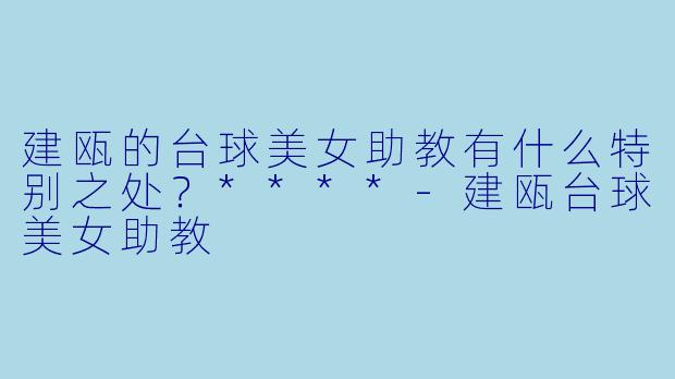 建瓯的台球美女助教有什么特别之处?****