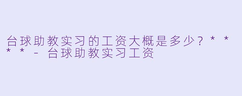 台球助教实习的工资大概是多少？****