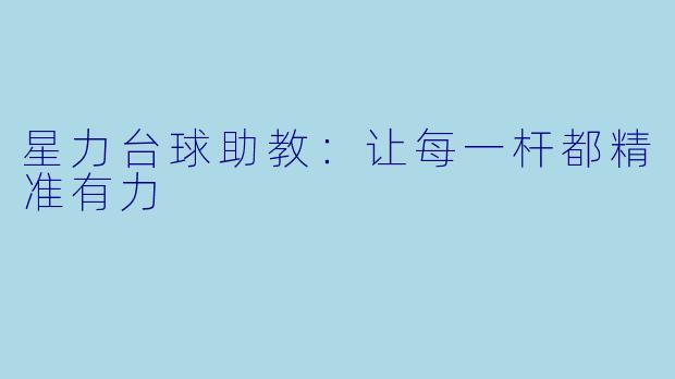 星力台球助教:让每一杆都精准有力