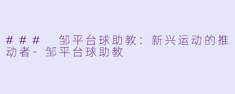 ### 邹平台球助教：新兴运动的推动者-邹平台球助教