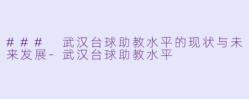 ### 武汉台球助教水平的现状与未来发展-武汉台球助教水平