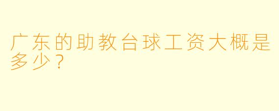 广东的助教台球工资大概是多少？