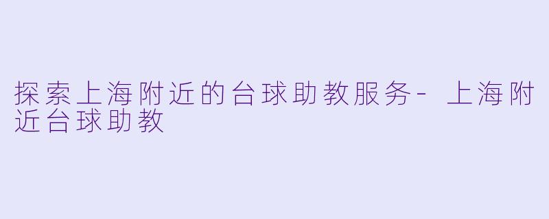 探索上海附近的台球助教服务-上海附近台球助教