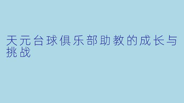天元台球俱乐部助教的成长与挑战