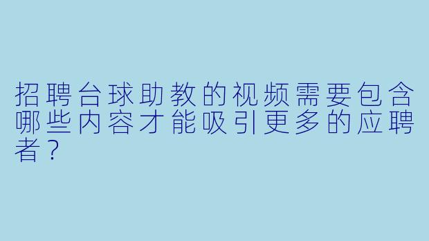 招聘台球助教的视频需要包含哪些内容才能吸引更多的应聘者？