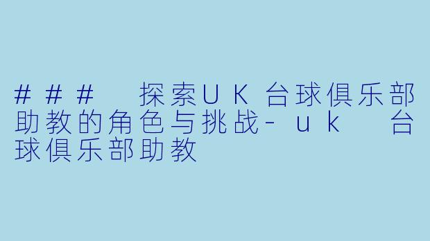 ### 探索UK台球俱乐部助教的角色与挑战-uk 台球俱乐部助教