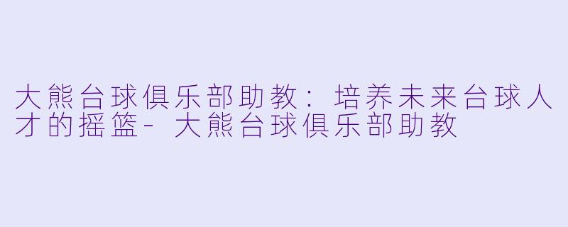 大熊台球俱乐部助教:培养未来台球人才的摇篮