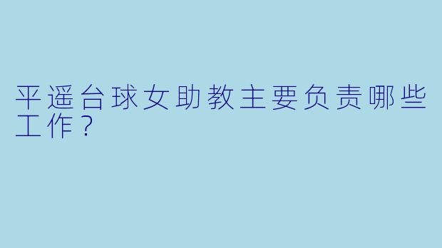 平遥台球女助教主要负责哪些工作？