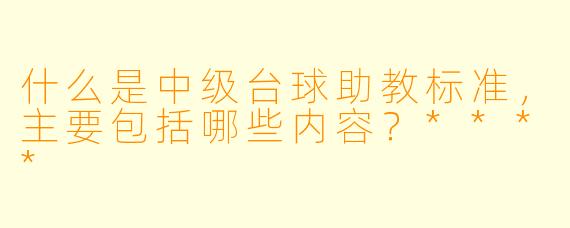 什么是中级台球助教标准,主要包括哪些内容?****