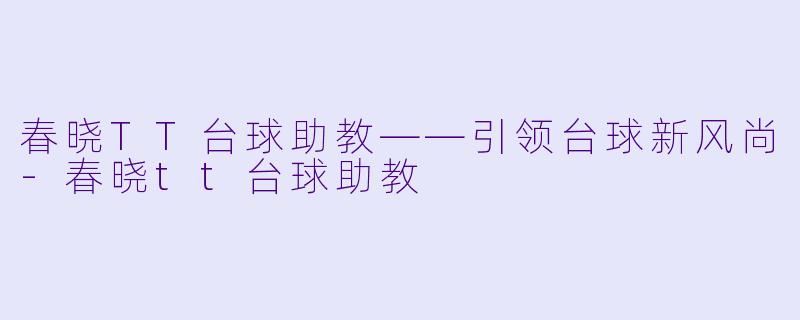春晓TT台球助教——引领台球新风尚-春晓tt台球助教