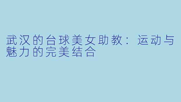 武汉的台球美女助教:运动与魅力的完美结合