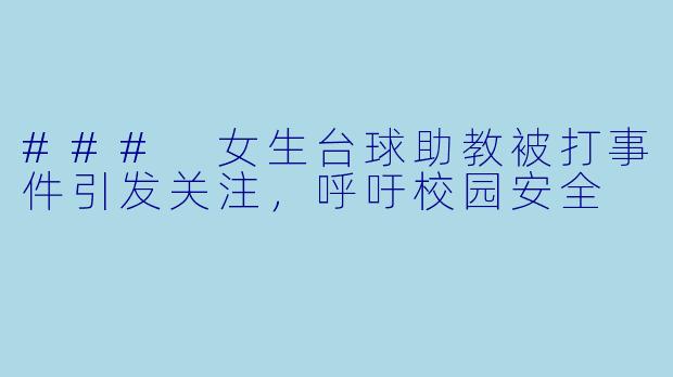 ### 女生台球助教被打事件引发关注，呼吁校园安全