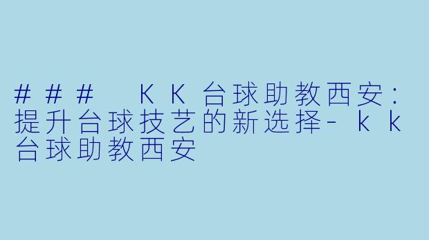 ### KK台球助教西安：提升台球技艺的新选择-kk台球助教西安