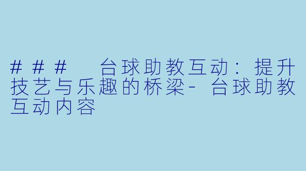 ### 台球助教互动：提升技艺与乐趣的桥梁-台球助教互动内容