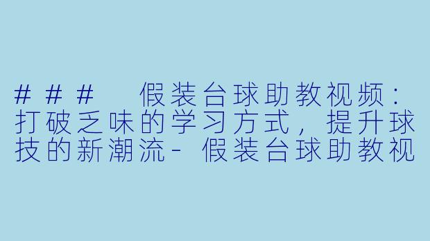 ### 假装台球助教视频:打破乏味的学习方式,提升球技的新潮流