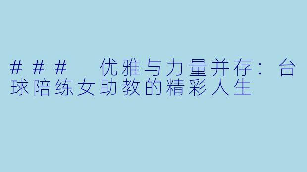 ### 优雅与力量并存：台球陪练女助教的精彩人生