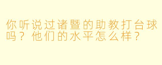 你听说过诸暨的助教打台球吗？他们的水平怎么样？
