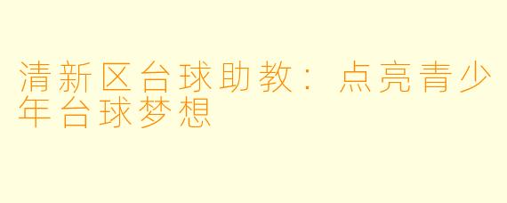 清新区台球助教:点亮青少年台球梦想