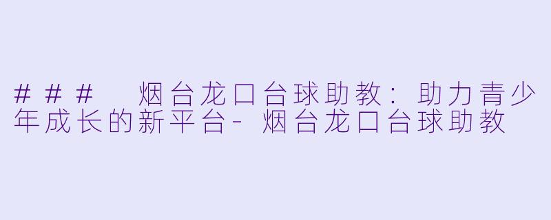 ### 烟台龙口台球助教:助力青少年成长的新平台