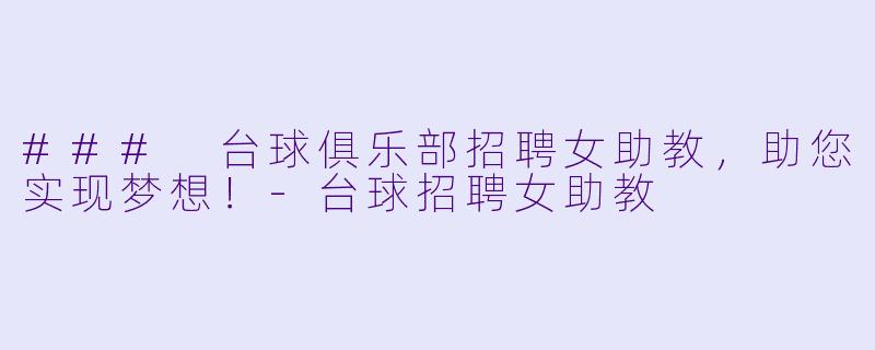 ### 台球俱乐部招聘女助教，助您实现梦想！-台球招聘女助教