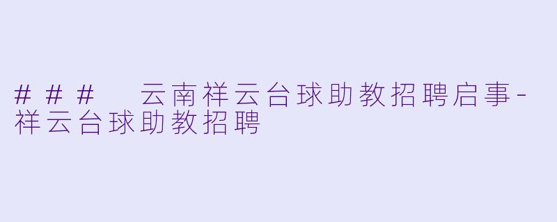 ### 云南祥云台球助教招聘启事-祥云台球助教招聘