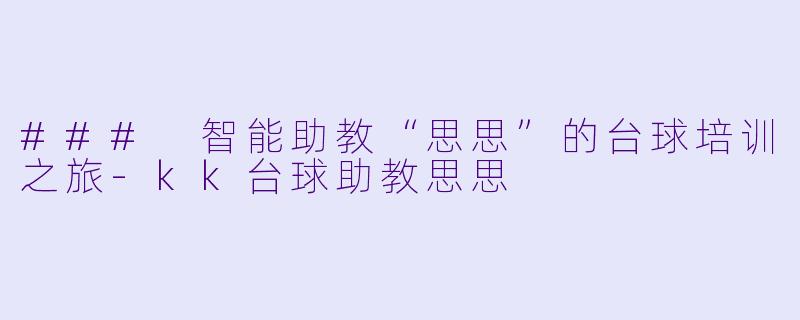 ### 智能助教“思思”的台球培训之旅