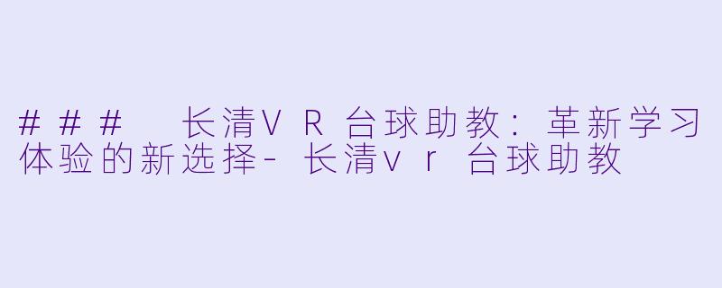 ### 长清VR台球助教：革新学习体验的新选择-长清vr台球助教