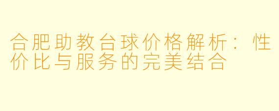 合肥助教台球价格解析:性价比与服务的完美结合