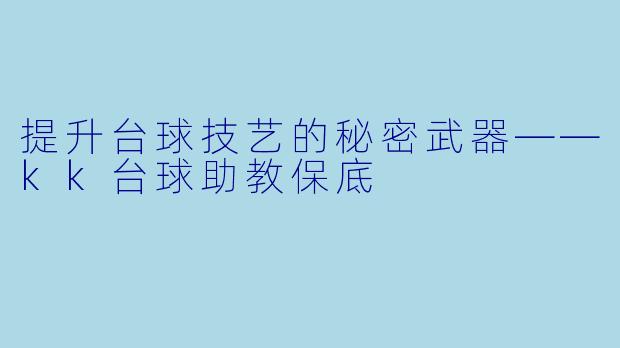 提升台球技艺的秘密武器——kk台球助教保底