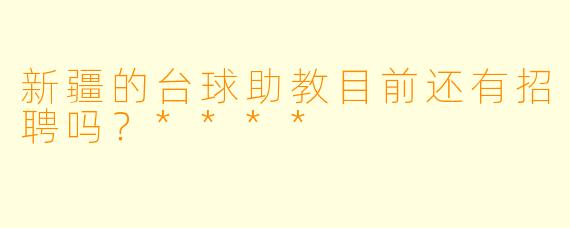 新疆的台球助教目前还有招聘吗？****