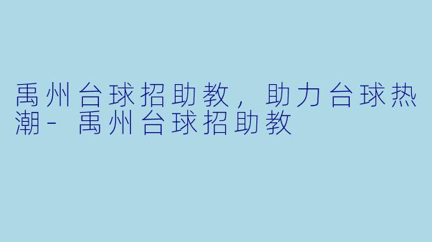 禹州台球招助教，助力台球热潮-禹州台球招助教