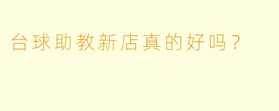 台球助教新店真的好吗？