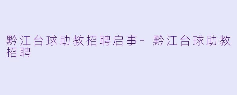 黔江台球助教招聘启事-黔江台球助教招聘