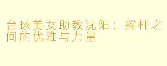 台球美女助教沈阳：挥杆之间的优雅与力量