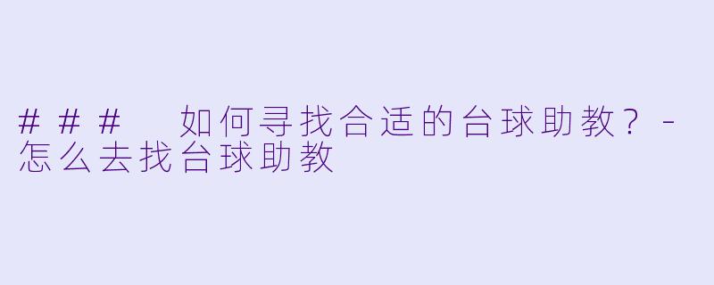 ### 如何寻找合适的台球助教？-怎么去找台球助教