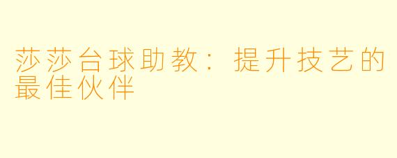 莎莎台球助教:提升技艺的最佳伙伴