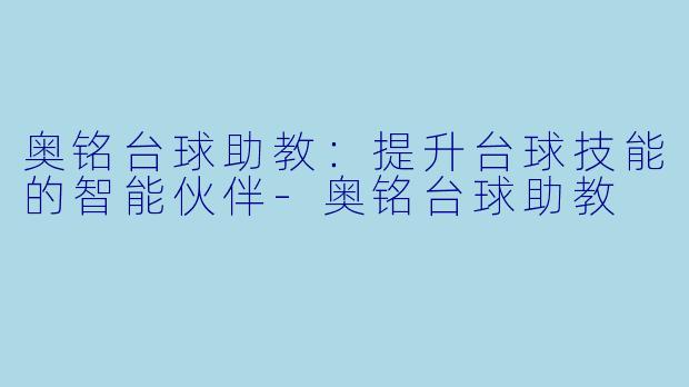 奥铭台球助教：提升台球技能的智能伙伴-奥铭台球助教
